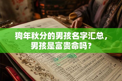 狗年秋分的男孩名字汇总,男孩是富贵命吗? 狗年秋分的男孩名字汇总,男孩是富贵命吗?