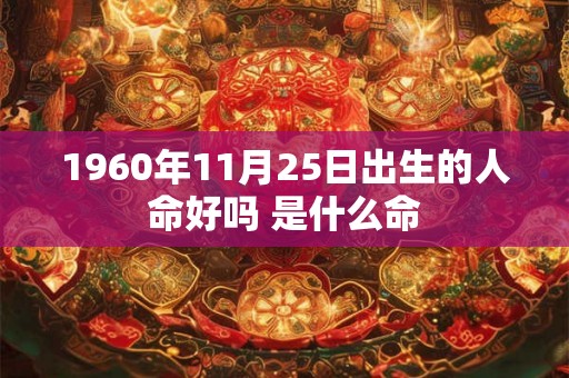 1960年11月25日出生的人命好吗 是什么命 1960年11月25日出生的人命好吗 是什么命