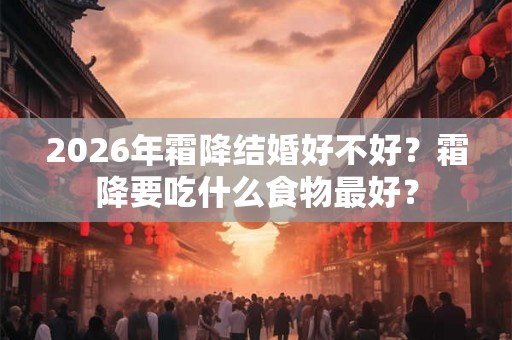2026年霜降结婚好不好？霜降要吃什么食物最好？
