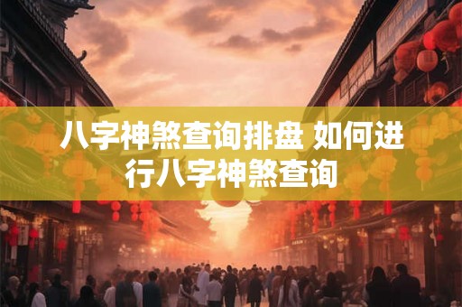 八字神煞查询排盘 如何进行八字神煞查询