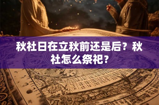 秋社日在立秋前还是后？秋社怎么祭祀？