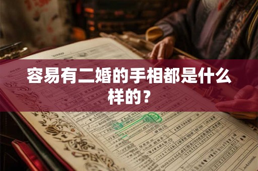 容易有二婚的手相都是什么样的? 容易有二婚的手相都是什么样的?