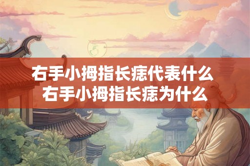 右手小拇指长痣代表什么 右手小拇指长痣为什么 右手小拇指长痣代表什么 右手小拇指长痣为什么