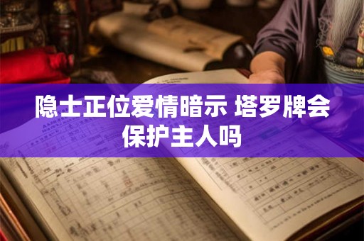 隐士正位爱情暗示 塔罗牌会保护主人吗