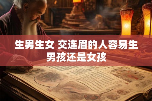 生男生女 交连眉的人容易生男孩还是女孩