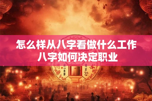 怎么样从八字看做什么工作 八字如何决定职业
