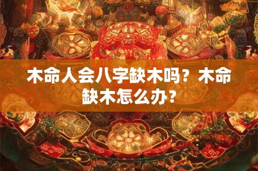 木命人会八字缺木吗？木命缺木怎么办？