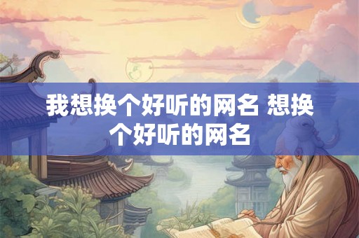 我想换个好听的网名 想换个好听的网名