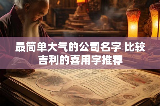 最简单大气的公司名字 比较吉利的喜用字推荐