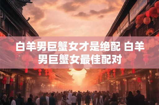 白羊男巨蟹女才是绝配 白羊男巨蟹女最佳配对