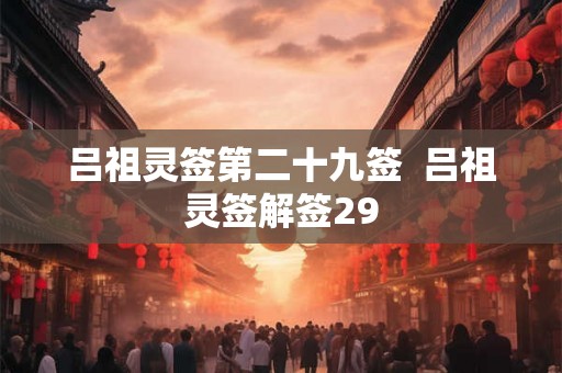 吕祖灵签第二十九签  吕祖灵签解签29