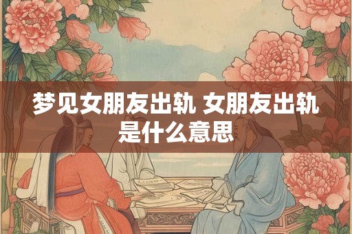 梦见女朋友出轨 女朋友出轨是什么意思