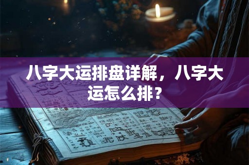八字大运排盘详解，八字大运怎么排？