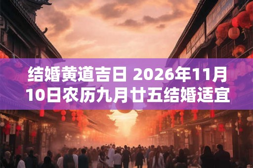 结婚黄道吉日 2026年11月10日农历九月廿五结婚适宜吗
