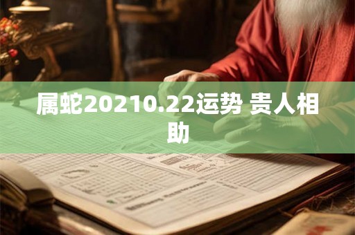 属蛇20210.22运势 贵人相助