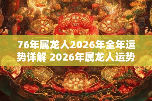 76年属龙人2026年全年运势详解 2026年属龙人运势如何