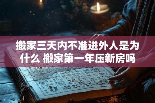 搬家三天内不准进外人是为什么 搬家第一年压新房吗