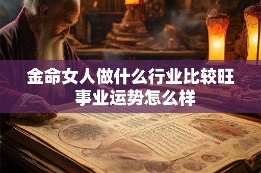 金命女人做什么行业比较旺  事业运势怎么样