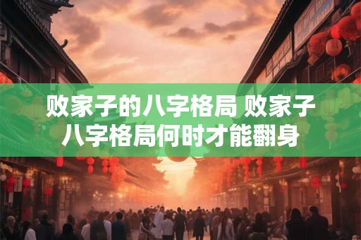 败家子的八字格局 败家子八字格局何时才能翻身