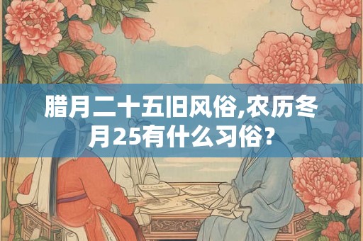 腊月二十五旧风俗,农历冬月25有什么习俗？