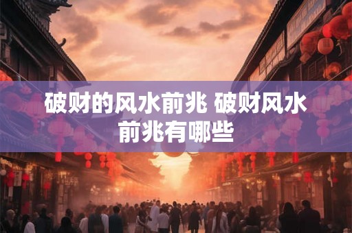 破财的风水前兆 破财风水前兆有哪些
