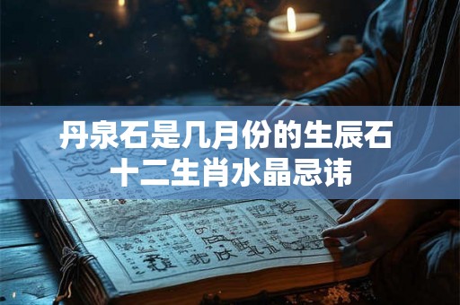 丹泉石是几月份的生辰石 十二生肖水晶忌讳