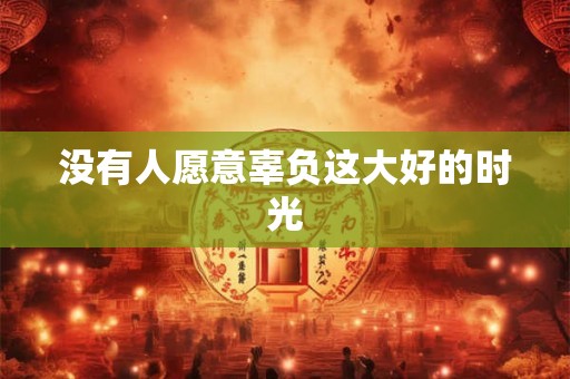 没有人愿意辜负这大好的时光