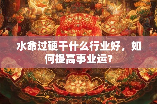 水命过硬干什么行业好，如何提高事业运？