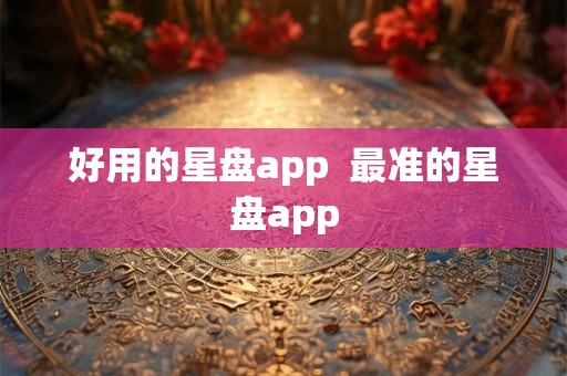 好用的星盘app  最准的星盘app