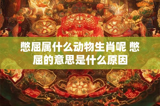 憋屈属什么动物生肖呢 憋屈的意思是什么原因