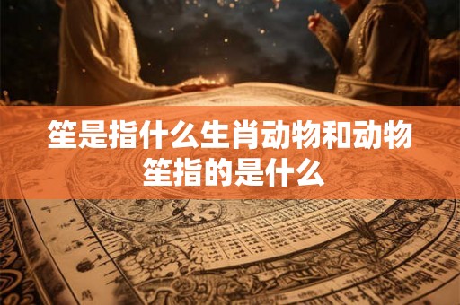 笙是指什么生肖动物和动物 笙指的是什么