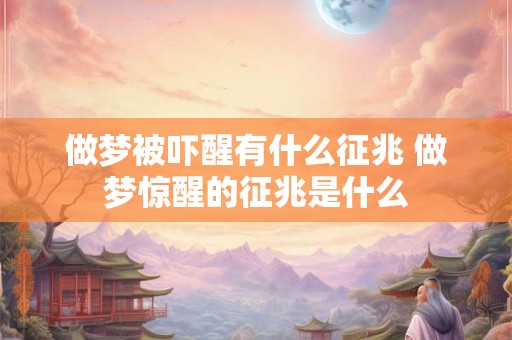做梦被吓醒有什么征兆 做梦惊醒的征兆是什么