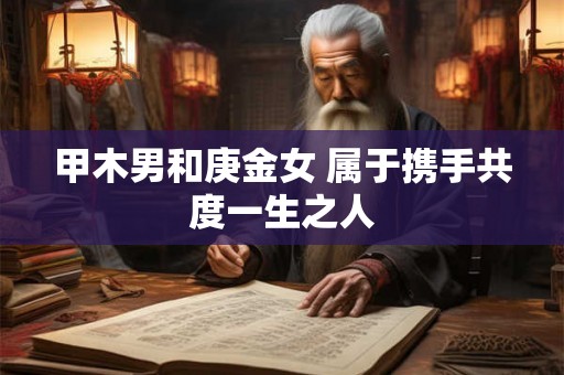 甲木男和庚金女 属于携手共度一生之人
