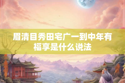 眉清目秀田宅广一到中年有福享是什么说法
