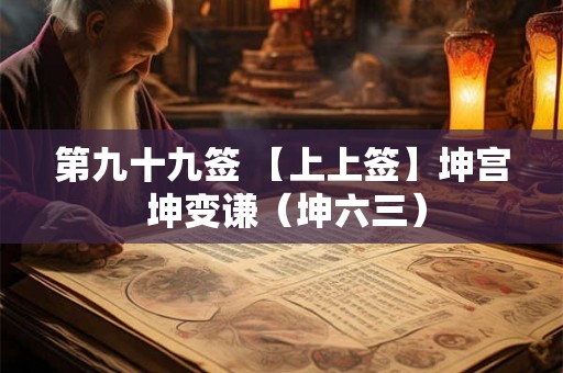 第九十九签 【上上签】坤宫 坤变谦（坤六三）