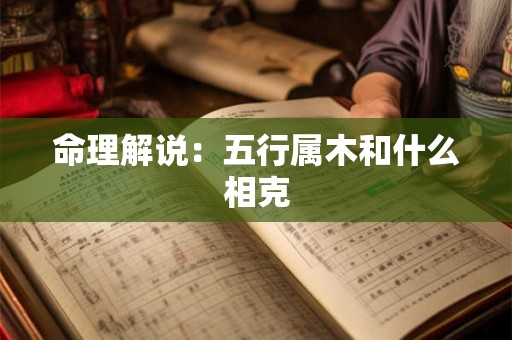 命理解说:五行属木和什么相克 命理解说:五行属木和什么相克