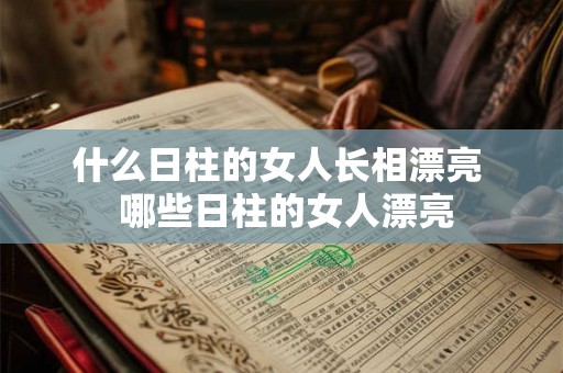 什么日柱的女人长相漂亮  哪些日柱的女人漂亮