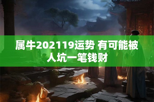 属牛202119运势 有可能被人坑一笔钱财
