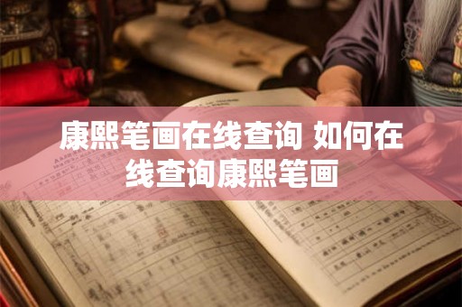 康熙笔画在线查询 如何在线查询康熙笔画