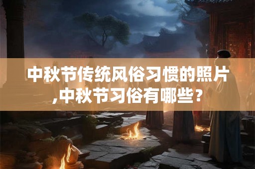 中秋节传统风俗习惯的照片,中秋节习俗有哪些？