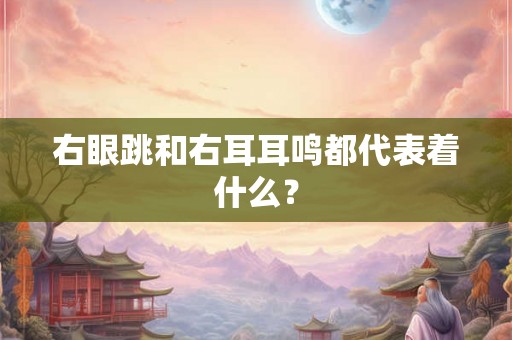 右眼跳和右耳耳鸣都代表着什么？