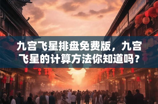 九宫飞星排盘免费版，九宫飞星的计算方法你知道吗？