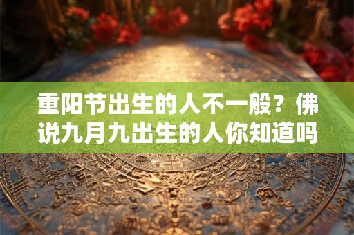 重阳节出生的人不一般？佛说九月九出生的人你知道吗？