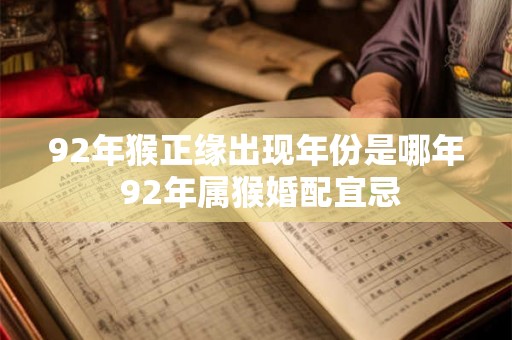 92年猴正缘出现年份是哪年 92年属猴婚配宜忌 92年猴正缘出现年份是哪年 92年属猴婚配宜忌