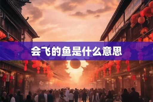 会飞的鱼是什么意思