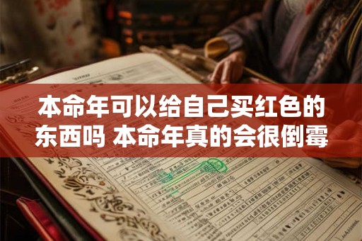 本命年可以给自己买红色的东西吗 本命年真的会很倒霉吗