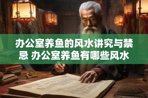 办公室养鱼的风水讲究与禁忌 办公室养鱼有哪些风水禁忌