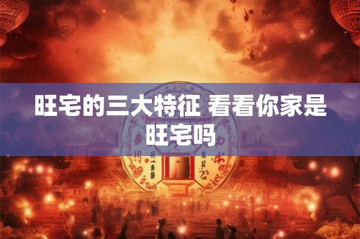 旺宅的三大特征 看看你家是旺宅吗