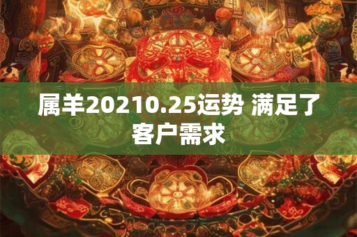 属羊20210.25运势 满足了客户需求