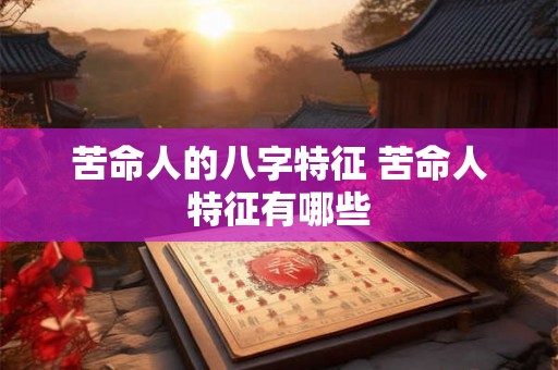 苦命人的八字特征 苦命人特征有哪些